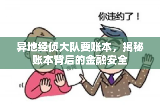 异地经侦大队要账本，揭秘账本背后的金融安全