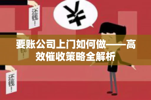 要账公司上门如何做——高效催收策略全解析