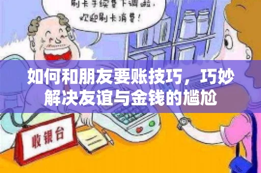 如何和朋友要账技巧，巧妙解决友谊与金钱的尴尬